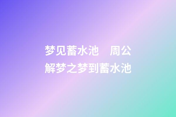 梦见蓄水池　周公解梦之梦到蓄水池